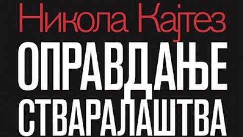 REDEFINISANJE STVARALAŠTVA: O knjizi Nikole Kajteza Opravdanje stvaralaštva REDEFINISANJE STVARALAŠTVA: O knjizi Nikole Kajteza Opravdanje stvaralaštva