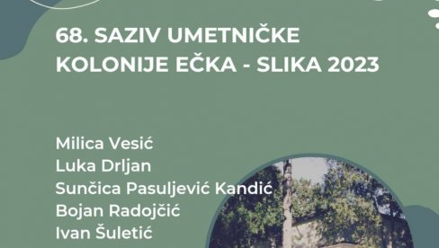 УМЕТНИЧКА КОЛОНИЈА ЕЧКА: 68. сазив стваралаца који се баве различитим областима савременог визуелног изражавања УМЕТНИЧКА КОЛОНИЈА ЕЧКА: 68. сазив стваралаца који се баве различитим областима савременог визуелног изражавања