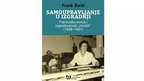 ЈУГОСЛОВЕНСКО САМОУПРАВЉАЊЕ У ФОКУСУ ФРАНЦУСКЕ ЛЕВИЦЕ: Округли сто о књизи професора Франка Жоржија са париског Универзитета