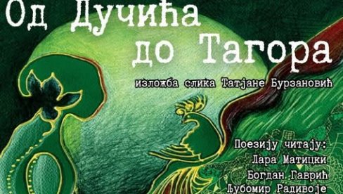 ОД ДУЧИЋА ДО ТАГОРА: Изложба Татјане Бурзановић инспирисана поезијом два песника ОД ДУЧИЋА ДО ТАГОРА: Изложба Татјане Бурзановић инспирисана поезијом два песника