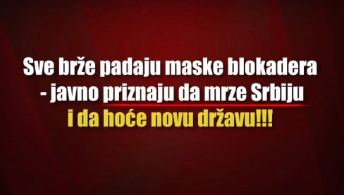 СВЕ БРЖЕ ПАДАЈУ МАСКЕ БЛОКАДЕРА: Јавно признају да мрзе Србију и хоће нову државу (ВИДЕО)
