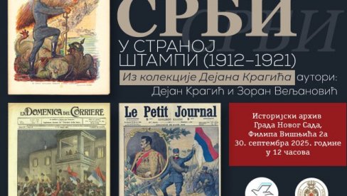 SRPSKI RATOVI I VOJNIČKI PODVIZI: Izložba Srbi u stranoj štampi 1912-19212 u Istorijskom arhivu Novog Sada SRPSKI RATOVI I VOJNIČKI PODVIZI: Izložba Srbi u stranoj štampi 1912-19212 u Istorijskom arhivu Novog Sada