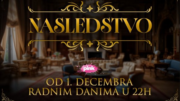 МОЋ, ПОХЛЕПА, ТАЈНЕ И НАСЛЕДСТВО – ВЕЧЕРАС НА ТВ ПИНК ПОЧИЊЕ НОВА ДОМАЋА ХИТ СЕРИЈА ‘НАСЛЕДСТВО’!